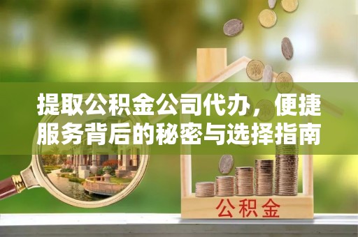 乐安提取公积金公司代办，便捷服务背后的秘密与选择指南