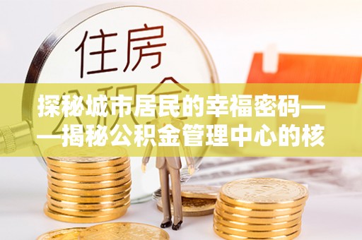 乐安探秘城市居民的幸福密码——揭秘公积金管理中心的核心作用