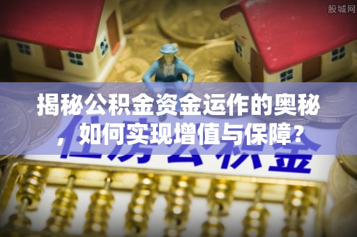 乐安揭秘公积金资金运作的奥秘，如何实现增值与保障？