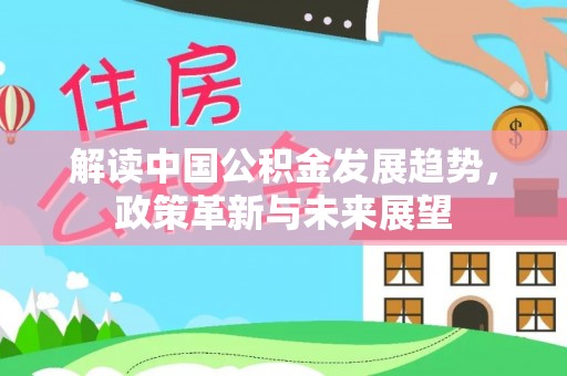乐安解读中国公积金发展趋势，政策革新与未来展望