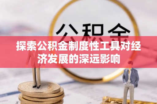 乐安探索公积金制度性工具对经济发展的深远影响