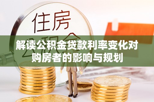 乐安解读公积金贷款利率变化对购房者的影响与规划