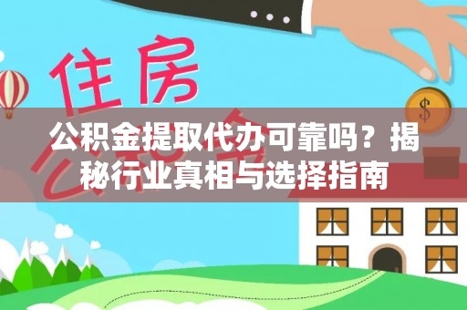 乐安公积金提取代办可靠吗？揭秘行业真相与选择指南