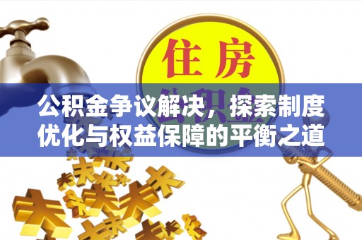 乐安公积金争议解决，探索制度优化与权益保障的平衡之道
