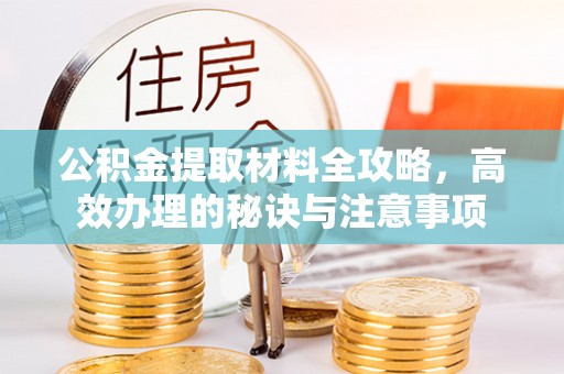 乐安公积金提取材料全攻略，高效办理的秘诀与注意事项