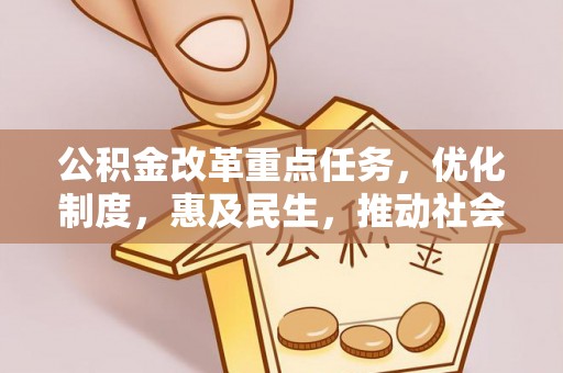 乐安公积金改革重点任务，优化制度，惠及民生，推动社会公平发展