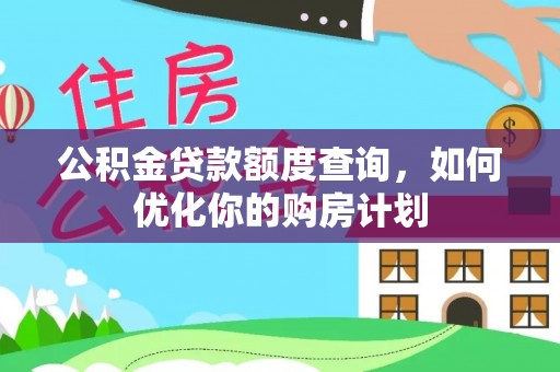 乐安公积金贷款额度查询，如何优化你的购房计划