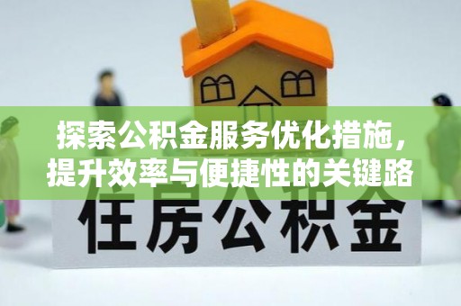 乐安探索公积金服务优化措施，提升效率与便捷性的关键路径