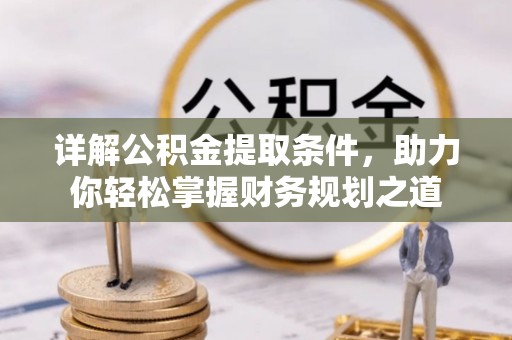 乐安详解公积金提取条件，助力你轻松掌握财务规划之道
