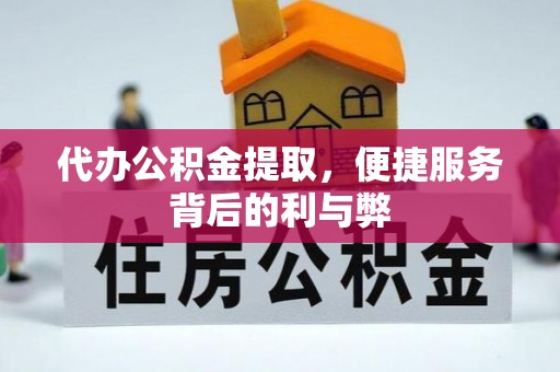 乐安代办公积金提取，便捷服务背后的利与弊