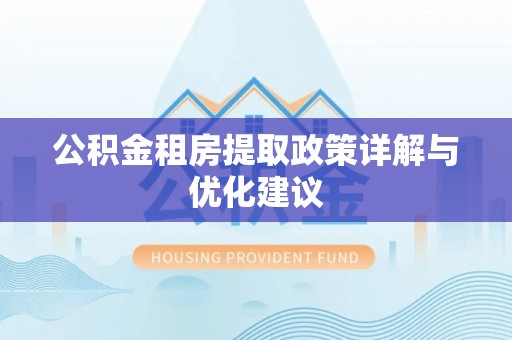 乐安公积金租房提取政策详解与优化建议