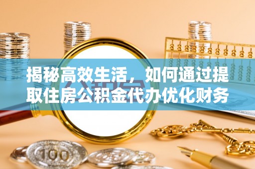 乐安揭秘高效生活，如何通过提取住房公积金代办优化财务管理
