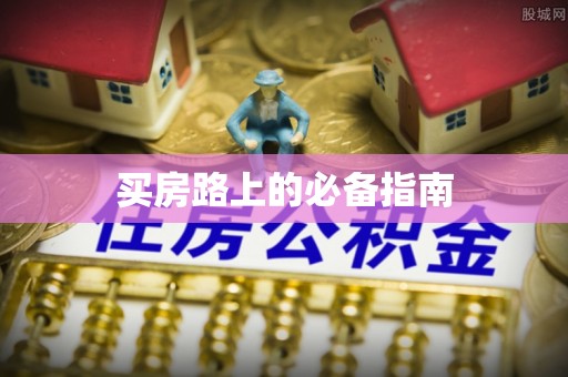 乐安买房路上的必备指南