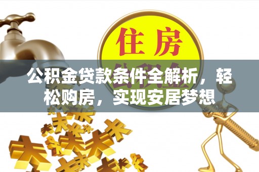 乐安公积金贷款条件全解析，轻松购房，实现安居梦想