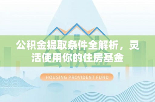 乐安公积金提取条件全解析，灵活使用你的住房基金