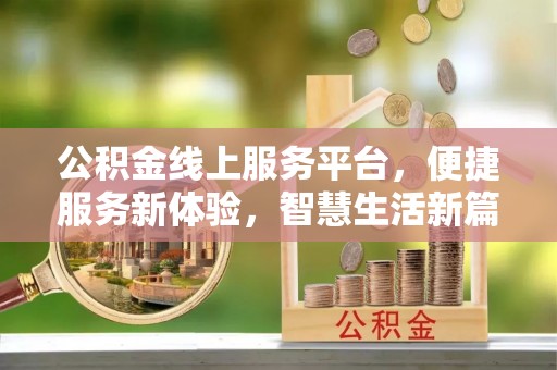 乐安公积金线上服务平台，便捷服务新体验，智慧生活新篇章