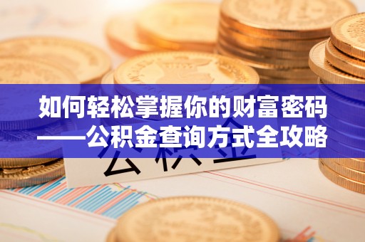 乐安如何轻松掌握你的财富密码——公积金查询方式全攻略