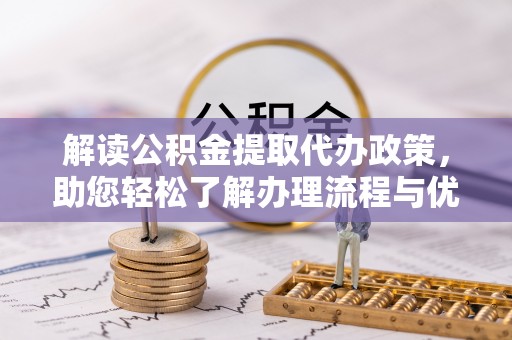 乐安解读公积金提取代办政策，助您轻松了解办理流程与优势