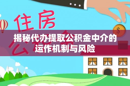 乐安揭秘代办提取公积金中介的运作机制与风险