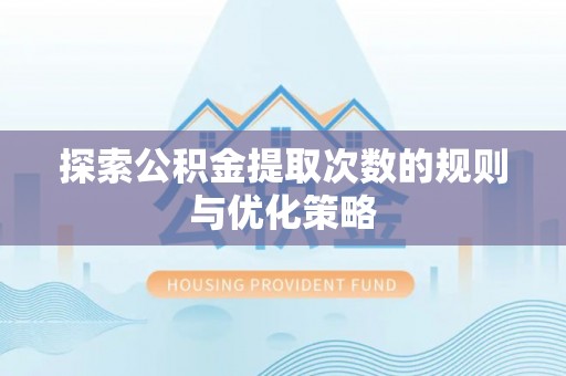 乐安探索公积金提取次数的规则与优化策略