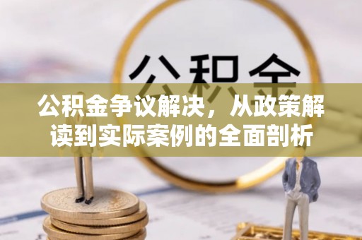 乐安公积金争议解决，从政策解读到实际案例的全面剖析
