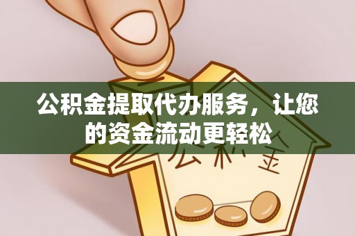乐安公积金提取代办服务，让您的资金流动更轻松
