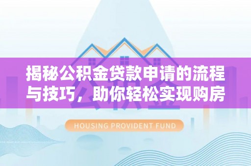 乐安揭秘公积金贷款申请的流程与技巧，助你轻松实现购房梦想