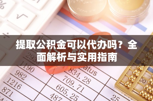 乐安提取公积金可以代办吗？全面解析与实用指南