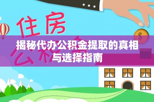 乐安揭秘代办公积金提取的真相与选择指南