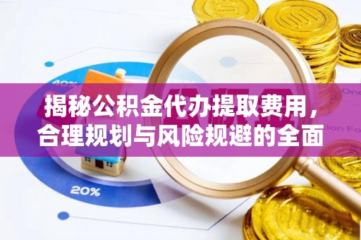 乐安揭秘公积金代办提取费用，合理规划与风险规避的全面指南