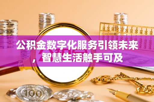 乐安公积金数字化服务引领未来，智慧生活触手可及