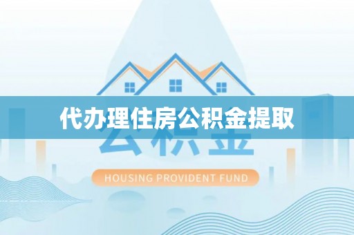 乐安代办理住房公积金提取