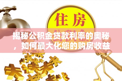 乐安揭秘公积金贷款利率的奥秘，如何最大化您的购房收益