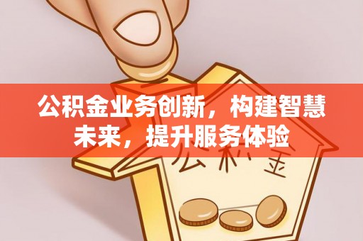乐安公积金业务创新，构建智慧未来，提升服务体验