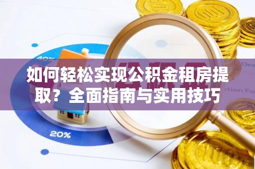 乐安如何轻松实现公积金租房提取？全面指南与实用技巧