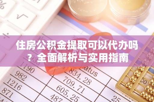 乐安住房公积金提取可以代办吗？全面解析与实用指南