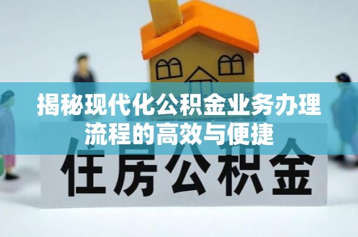 乐安揭秘现代化公积金业务办理流程的高效与便捷