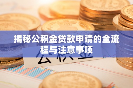 乐安揭秘公积金贷款申请的全流程与注意事项