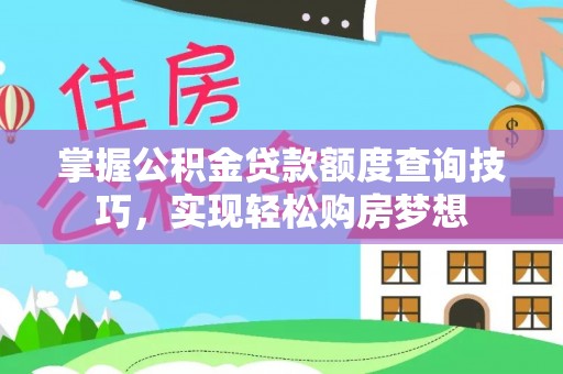 乐安掌握公积金贷款额度查询技巧，实现轻松购房梦想
