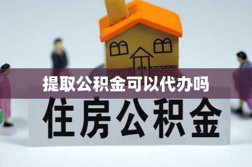 乐安提取公积金可以代办吗