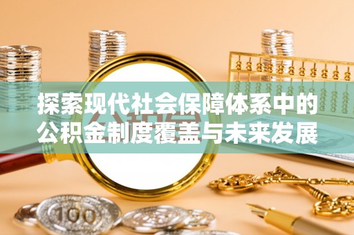 乐安探索现代社会保障体系中的公积金制度覆盖与未来发展