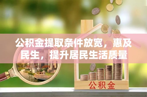 乐安公积金提取条件放宽，惠及民生，提升居民生活质量