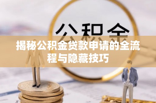 乐安揭秘公积金贷款申请的全流程与隐藏技巧