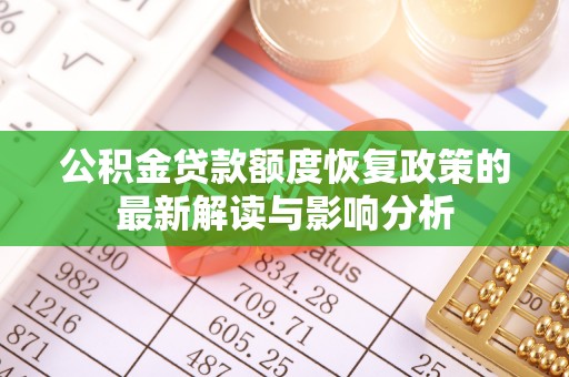 乐安公积金贷款额度恢复政策的最新解读与影响分析