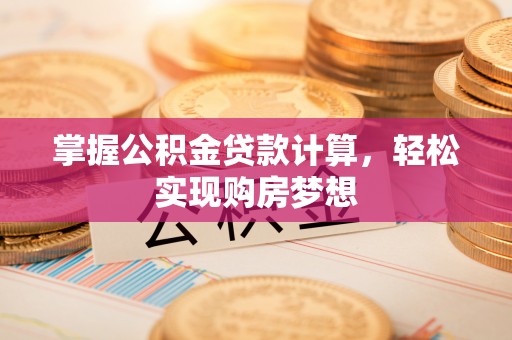 乐安掌握公积金贷款计算，轻松实现购房梦想