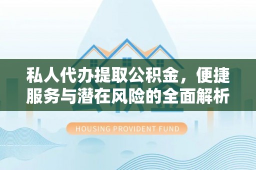乐安私人代办提取公积金，便捷服务与潜在风险的全面解析