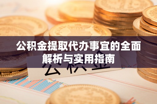 乐安公积金提取代办事宜的全面解析与实用指南