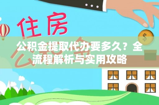 乐安公积金提取代办要多久？全流程解析与实用攻略