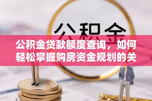 乐安公积金贷款额度查询，如何轻松掌握购房资金规划的关键