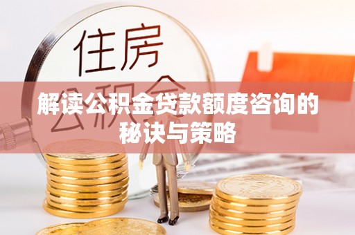 乐安解读公积金贷款额度咨询的秘诀与策略